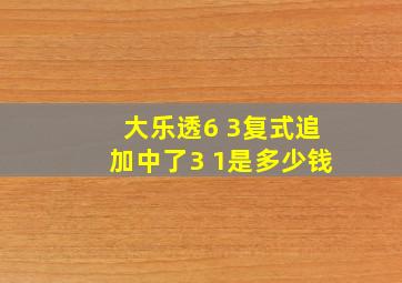 大乐透6 3复式追加中了3 1是多少钱